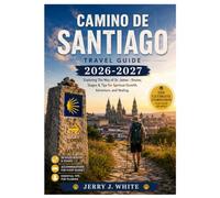 Camino de Santiago Travel Guide 2026-2027: Exploring The Way of St. James - Routes, Stages & Tips for Spiritual Growth, Adventure, and Healing.