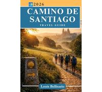 CAMINO DE SANTIAGO TRAVEL GUIDE: Everything You Need to Know Before You Go - Routes, Highlights, Local Flavors, Cultural Moments, Smart Strategies and More