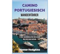 Camino Portugiesisch Wanderführer: 16 Tage Trekkingbegleiters Von Lissabon über Porto nach Santiago