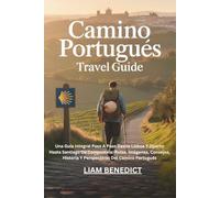 CAMINO PORTUGUÉS TRAVEL GUIDE: UNA GUÍA INTEGRAL PASO A PASO DESDE LISBOA Y OPORTO HASTA SANTIAGO DE COMPOSTELA: RUTAS, IMÁGENES, CONSEJOS, HISTORIA Y PERSPECTIVAS DEL CAMINO PORTUGUÉS