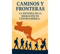 Caminos y Fronteras: La Historia de la Migración en Centroamérica: La Historia de la Migración en Centroamérica