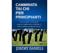CAMMINATA TAI CHI PER PRINCIPIANTI: Un percorso guidato verso il movimento consapevole, l'equilibrio interiore, la facilità fisica e il benessere quotidiano sostenibile attraverso passi lenti