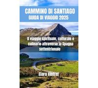 CAMMINO DI SANTIAGO GUIDA DI VIAGGIO 2025: Il viaggio spirituale, culturale e culinario attraverso la Spagna settentrionale