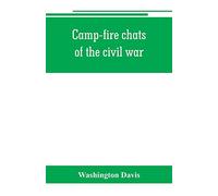 Camp-fire chats of the civil war; being the incident, adventure and wayside exploit of the bivouac and battle field, as related by members of the ... humor and pathos in the varied experience