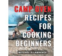 Camp Oven Recipes For Cooking Beginners: Delicious and Easy Campfire Cooking: Savory Recipes to Elevate Your Outdoor Culinary Skills