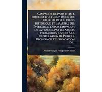 Campagne De Paris En 1814, PrÃ(c)cÃ(c)dÃ(c)e D'un Coup-d'oeil Sur Celle De 1813 Ou PrÃ(c)cis Historique Et Impartial Des ÉvÃ(c)nemems, Depuis ... Jusques À La Capitulation De Paris, La DÃ