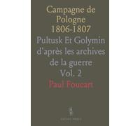 Campagne de Pologne 1806-1807: Pultusk Et Golymin d'après les archives de la guerre