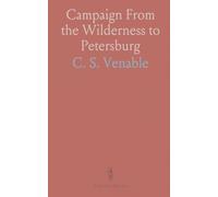 Campaign From the Wilderness to Petersburg: Address of Col. C. S. Venable, Formerly of Gen. R. E. Lee’s Staff