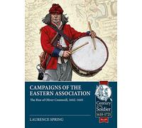 Campaigns of the Eastern Association: The Rise of Oliver Cromwell, 1642-1645: 89 (Century of the Soldier)