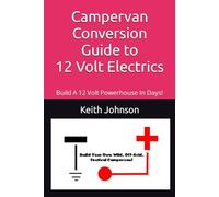 Campervan Conversion Guide To 12 Volt Electrics: Build A 12 Volt Powerhouse In Days!