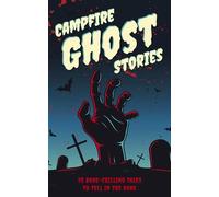 Campfire Ghost Stories: 50+ Bone-Chilling Tales to Tell in the Dark