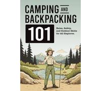 Camping and Backpacking 101: Essential Rules, Safety Tips, and Outdoor Skills for Beginners, Families, and National Park Visitors