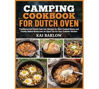 Camping Cookbook For Dutch Oven: Traditional and Rustic Cast Iron Recipes for Slow-Cooked Stews and Freshly Baked Bread over an Open Fire for Your Outdoor Kitchen
