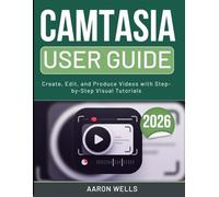 CAMTASIA USER GUIDE 2026: Create, Edit, and Produce Videos with Step-by-Step Visual Tutorials