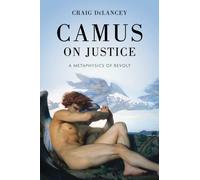 Camus on Justice : A Metaphysics of Revolt