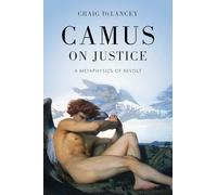 Camus on Justice: A Metaphysics of Revolt (The Beginning and the Beyond of Politics)