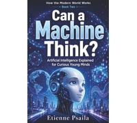 Can a Machine Think?: Artificial Intelligence Explained for Curious Young Minds: 2 (How the Modern World Works)