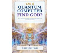 CAN A QUANTUM COMPUTER FIND GOD?: Jesus, Consciousness, Artificial Intelligence, and the Final Limits of Computation