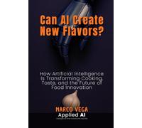 Can AI Create New Flavors?: How Artificial Intelligence Is Transforming Cooking, Taste, and the Future of Food Innovation (Applied AI)