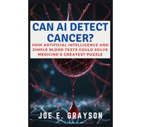 CAN AI DETECT CANCER?: How Artificial Intelligence and Simple Blood Tests Could Solve Medicine’s Greatest Puzzle (Intriguing Tech Stories)