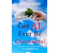 Can AI Ever Be Conscious?: Artificial Consciousness and the Awakening Algorithm (The Liberated Consciousness Series)