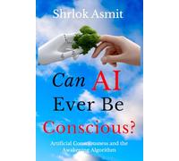 Can AI Ever Be Conscious?: Artificial Consciousness and the Awakening Algorithm (The Liberated Consciousness Series)