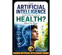 Can Artificial Intelligence Really Help Me with my Health? Here Is How: 1 (AI and Health)