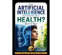 Can Artificial Intelligence Really Help Me with my Health? Here Is How: 1 (AI and Health)
