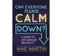 Can Everyone Please Calm Down?: A Guide to 21st Century Sexuality