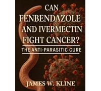 Can Fenbendazole and Ivermectin Fight Cancer?: The Anti-Parasitic Cure