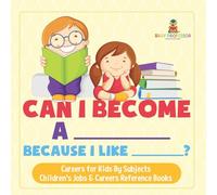 Can I Become A _____ Because I Like _____? | Careers for Kids By Subjects | Children's Jobs & Careers Reference Books