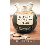 Can I Ever Be Financially Free? YES!!!: A Common Sense Approach to Financial Freedom