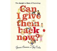 Can I Give Them Back Now?: The Aargh to Zzzz of Parenting