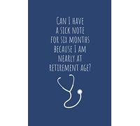 Can I Have a Sick Note for Six Months because I am Nearly at Retirement Age: Funny Things My Patients Say Journal - Funny Nurse Gift - Notebook for ... (Nurse Journal - Funny Things Patient Say)