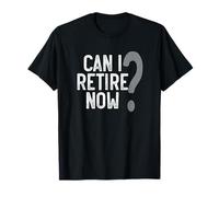 Can I Retire Now? Funny Retirement Joke T-Shirt