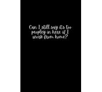Can I still say it's too peopley in here if I work from home?: Funny humorous novelty notebook for work at home employees or coworker gift