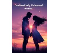 Can Men Really Understand Women? The Honest Guide to What She Actually Wants: Decode Female Psychology, Build Deeper Connections, and Finally Understand What Women Really Need in Relationships