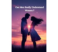 Can Men Really Understand Women? The Honest Guide to What She Actually Wants: Decode Female Psychology, Build Deeper Connections, and Finally Understand What Women Really Need in Relationships