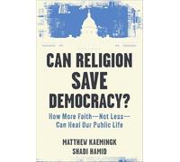 Can Religion Save Democracy?: How More Faith--Not Less--Can Heal Our Public Life