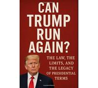 Can Trump Run Again? The Law, the Limits, and the Legacy of Presidential Terms: What the Constitution Really Says About a Third Term and the Future of American Democracy