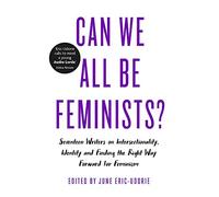 Can We All Be Feminists?: Seventeen writers on intersectionality, identity and finding the right way forward for feminism