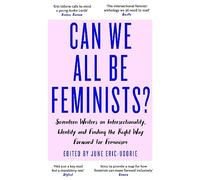 Can We All Be Feminists?: Seventeen writers on intersectionality, identity and finding the right way forward for feminism