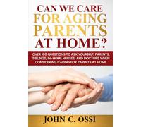Can We Care for Aging Parents at Home?: Questions to ask, parents, doctors, siblings and yourself, while preparing to assist aging parents.