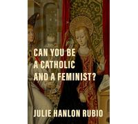 Can You Be a Catholic and a Feminist?