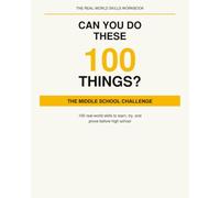 Can You Do These 100 Things?: The Middle School Challenge: 100 Real-World Skills to Learn, Try, and Prove Before High School (The Real-World Skills Workbook)