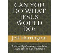 Can You Do What Jesus Would Do?: A Verse-By-Verse Approach to Grace-Based Sanctification