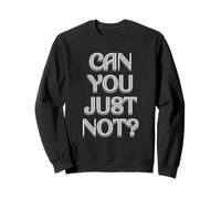 Can You Just Not? Is A Fun Way Of Asking Someone To Stop It Sweatshirt