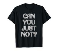 Can You Just Not? is A Fun Way of Asking Someone to Stop It T-Shirt