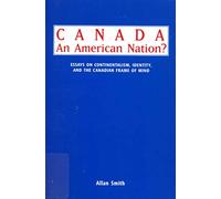 Canada - An American Nation?: Essays on Continentalism, Identity, and the Canadian Frame of Mind