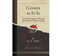 Canada as It Is: Or, the Emigrant's Friend and Guide to Upper Canada (Classic Reprint)